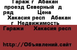 Гараж г. Абакан , проезд Северный, д 1 , ряд 1 № , 1. › Цена ­ 410 000 - Хакасия респ., Абакан г. Недвижимость » Гаражи   . Хакасия респ.